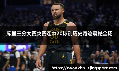 库里三分大赛决赛连中20球创历史奇迹震撼全场
