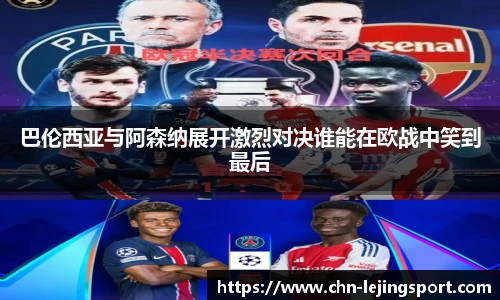 巴伦西亚与阿森纳展开激烈对决谁能在欧战中笑到最后